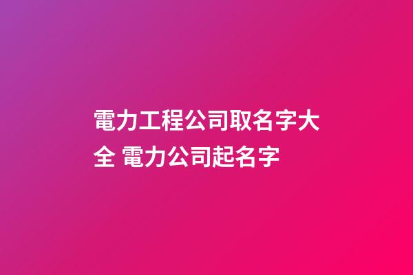 電力工程公司取名字大全 電力公司起名字-第1張-公司起名-玄機(jī)派